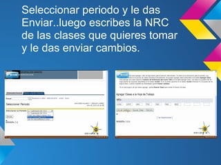 Seleccionar periodo y le das
Enviar..luego escribes la NRC
de las clases que quieres tomar
y le das enviar cambios.
 