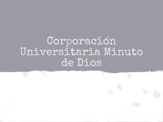 Corporación
Universitaria Minuto
de Dios
 