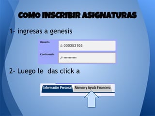 1- ingresas a genesis
2- Luego le das click a
COMO INSCRIBIR ASIGNATURAS
 