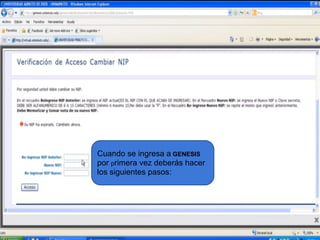 Cuando se ingresa a GENESIS
por primera vez deberás hacer
los siguientes pasos:
 