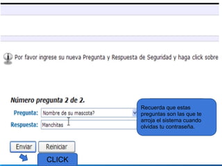 Recuerda que estas
preguntas son las que te
arroja el sistema cuando
olvidas tu contraseña.
CLICK
 