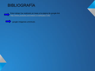 Este trabajo fue realizado en base a la página de google link
http://www.youtube.com/watch?v=qHkGaO-TnfU
BIBLIOGRAFÍA
google imágenes uniminuto.
 