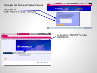 ingresas los datos correspondientes
USUARIO: ID
CONTRASEÑA: Fecha de nacimiento
Le das click en ALUMNO Y AYUDA
FINANCIERA
 