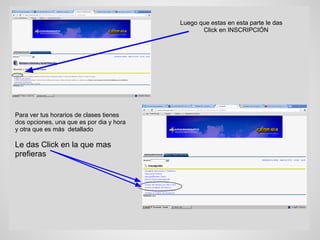 Luego que estas en esta parte le das
Click en INSCRIPCIÓN
Para ver tus horarios de clases tienes
dos opciones, una que es por dia y hora
y otra que es más detallado
Le das Click en la que mas
prefieras
 