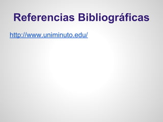 Referencias Bibliográficas
http://www.uniminuto.edu/
 