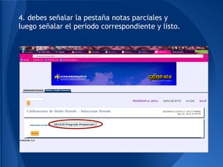 4. debes señalar la pestaña notas parciales y
luego señalar el periodo correspondiente y listo.
 