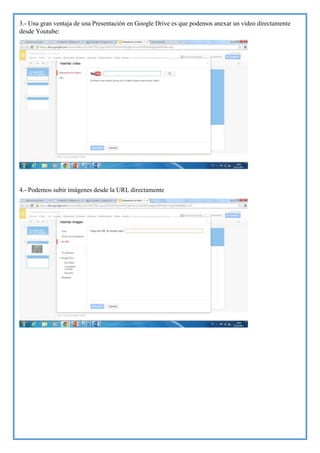 3.- Una gran ventaja de una Presentación en Google Drive es que podemos anexar un video directamente
desde Youtube:

4.- Podemos subir imágenes desde la URL directamente

 