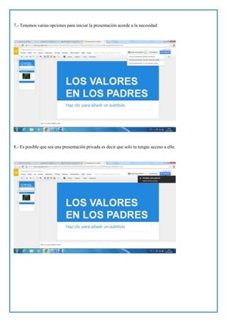 7.- Tenemos varias opciones para iniciar la presentación acorde a la necesidad:

8.- Es posible que sea una presentación privada es decir que solo tu tengas acceso a ella:

 