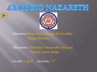 Maestros:Rosa Nery Rauda de Escobar
Roger Ramos
Alumnos: Christian Alexander Serrano
Nestor Josue Mejia
Grado: 1 gral Seccion: “C”
 