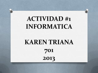 ACTIVIDAD #1
INFORMATICA
KAREN TRIANA
701
2013
 