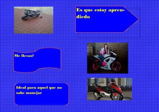 Es que estoy apren-
diedo
Me llevas?
Ideal para aquel que no
sabe manejar