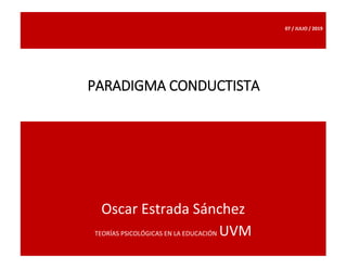 07 / JULIO / 2019
Oscar Estrada Sánchez
TEORÍAS PSICOLÓGICAS EN LA EDUCACIÓN UVM
PARADIGMA CONDUCTISTA
 