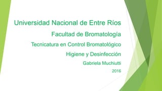 Universidad Nacional de Entre Ríos
Facultad de Bromatología
Tecnicatura en Control Bromatológico
Higiene y Desinfección
Gabriela Muchiutti
2016
 