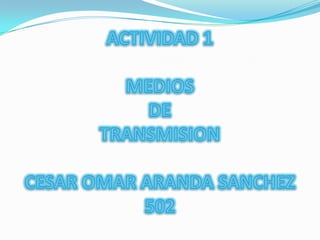 ACTIVIDAD 1 MEDIOS DE TRANSMISIONCESAR OMAR ARANDA SANCHEZ502 