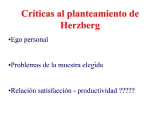 Criticas al planteamiento de
Herzberg
•Ego personal
•Problemas de la muestra elegida
•Relación satisfacción - productividad ?????
 