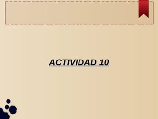 ACTIVIDAD 10ACTIVIDAD 10
 