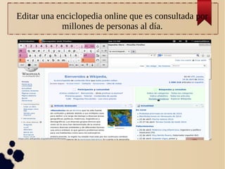 Editar una enciclopedia online que es consultada por
millones de personas al día.
 