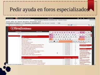 Pedir ayuda en foros especializados.
 