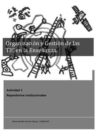 Actividad 1.
Repositorios Institucionales
María del Mar Román García. 13984813P.
Organización	
  y	
  Gestión	
  de	
  las	
  
TIC	
  en	
  la	
  Enseñanza.	
  
 