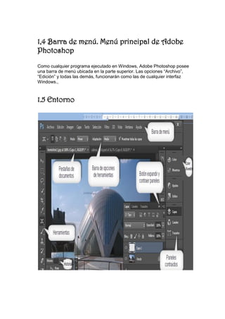 1,4 Barra de menú. Menú principal de Adobe Photoshop 
Como cualquier programa ejecutado en Windows, Adobe Photoshop posee una barra de menú ubicada en la parte superior. Las opciones “Archivo”, “Edición” y todas las demás, funcionarán como las de cualquier interfaz Windows., 
1.5 Entorno 
 