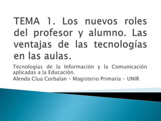 Tecnologías de la Información y la Comunicación
aplicadas a la Educación.
Alenda Clua Corbalan – Magisterio Primaria - UNIR
 