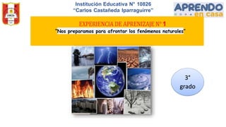 Institución Educativa N° 10826
“Carlos Castañeda Iparraguirre”
1
“Nos preparamos para afrontar los fenómenos naturales”
3°
grado
 