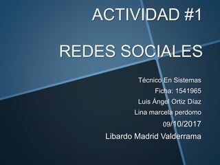 ACTIVIDAD #1
REDES SOCIALES
Técnico En Sistemas
Ficha: 1541965
Luis Ángel Ortiz Díaz
Lina marcela perdomo
09/10/2017
Libardo Madrid Valderrama
 