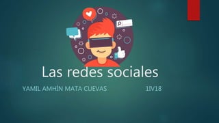 Las redes sociales
YAMIL AMHÍN MATA CUEVAS 1IV18
 