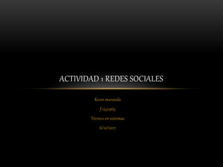 Kevin maranda
f.1541965
Técnico en sistemas
6/10/2017
ACTIVIDAD 1 REDES SOCIALES
 