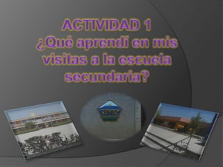 ACTIVIDAD 1¿Qué aprendí en mis visitas a la escuela secundaria? 