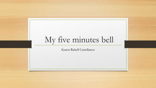 My five minutes bell
Karen Rabell Castellanos
 