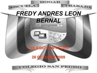 FREDY ANDRES LEON BERNAL COLEGIO SAN PEDRO 28 OCTUBRE 2009 