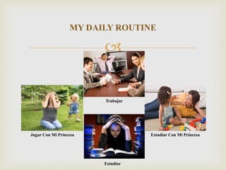 MY DAILY ROUTINE 
? 
Trabajar 
Jugar Con Mi Princesa Estudiar Con Mi Princesa 
Estudiar 
 