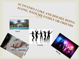 ? 
Travel 
Exercise 
