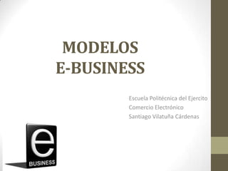 MODELOS
E-BUSINESS
Escuela Politécnica del Ejercito
Comercio Electrónico
Santiago Vilatuña Cárdenas
 