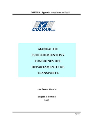 COLVAN Agencia de Aduanas S.A.S
Jair Bernal Moreno
Bogotá, Colombia
2015
Página 1
MANUAL DE
PROCEDIMIENTOS Y
FUNCIONES DEL
DEPARTAMENTO DE
TRANSPORTE
INTERNACIÓNAL
 