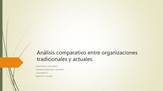 Análisis comparativo entre organizaciones
tradicionales y actuales.
Liliana Patricia Lastra Otálora
Estudiante de Mercadeo Y publicidad
Universidad Ecci.
Bogotá D.C. Colombia
 