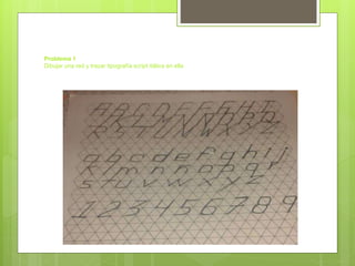 Problema 1
Dibujar una red y trazar tipografía script itálica en ella