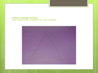 Problema 3 (triángulo isósceles)
Dado el segmento AB y los ángulos C y D, traza un triángulo.