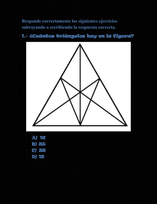 Responde correctamente los siguientes ejercicios
subrayando o escribiendo la respuesta correcta.
1.- ¿Cuántos triángulos hay en la figura?

A) 16
B) 25
C) 32
D) 12

 