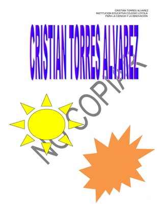 CRISTIAN TORRES ALVAREZ
INSTITUCION EDUCATIVA COLEGIO LOYOLA
       PARA LA CIENCIA Y LA INNOVACION
 