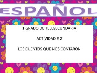 ESPAÑOL 1 GRADO DE TELESECUNDARIA ACTIVIDAD # 2 LOS CUENTOS QUE NOS CONTARON 