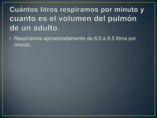 Cuántos litros respiramos por minuto y cuanto es el volumen del pulmón de un adulto.Respiramos aproximadamente de 6,0 a 8,5 litros por minuto.