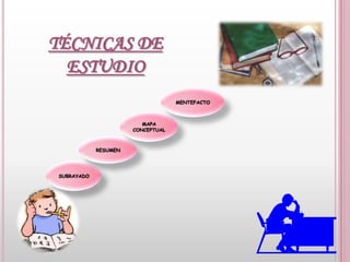 TÉCNICAS DE ESTUDIOMENTEFACTOMAPA CONCEPTUALRESUMENSUBRAYADO