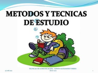 27/08/2011 METODOS Y TECNICAS  DE ESTUDIO TECNICAS DE COMUNICACIÓN - EDWIN ALEXANDER TORRES - ECCI 2011 1 