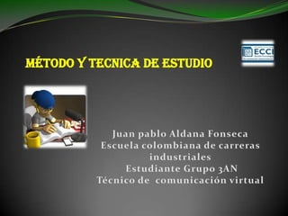 Método Y TECNICA DE ESTUDIO  Juan pablo Aldana FonsecaEscuela colombiana de carreras industriales  Estudiante Grupo 3AN Técnico de  comunicación virtual 