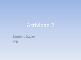 Actividad 2
Dominic Davies
9°B
 