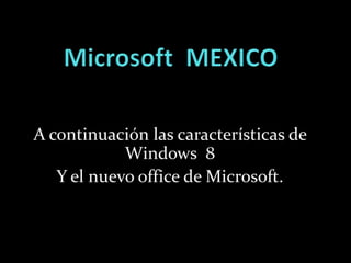 A continuación las características de
            Windows 8
   Y el nuevo office de Microsoft.
 