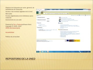 Dispone de búsqueda por autor, general, de
estadísticas de búsqueda
Acceso a las revistas digitales de la Uned
Manuales
Fondos digitalizados de la biblioteca (poco
material)
Ciertamente es una web


Powered by Fez y Fedora(software libre)
Copyright © 2005, 2007 
APSR eScholarshipUQ

Accesibilidad

Política de privacidad
 