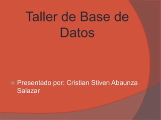 Taller de Base de
Datos
 Presentado por: Cristian Stiven Abaunza
Salazar
 